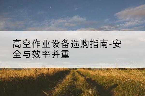 站前登高车怎么选-高空作业设备选购指南-安全与效率并重
