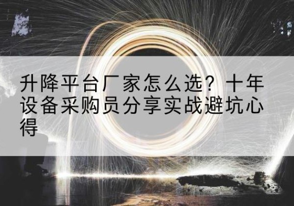 站前升降平台厂家-怎么选？十年设备采购员分享实战避坑心得