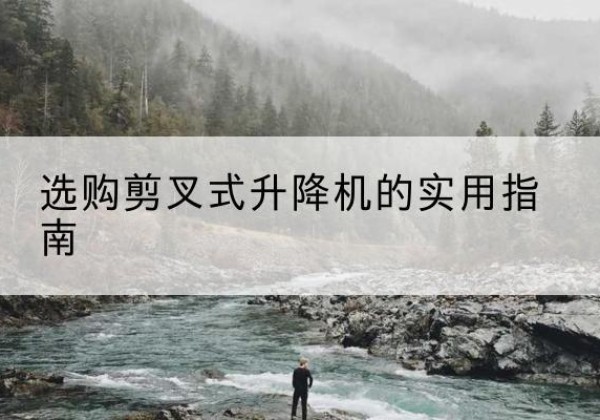站前剪叉式升降机怎么选-选购剪叉式升降机的实用指南
