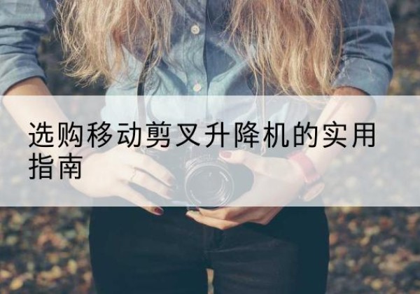 站前移动剪叉升降机怎么选-选购移动剪叉升降机的实用指南
