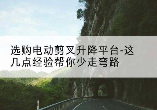 站前电动剪叉升降平台怎么选-选购电动剪叉升降平台-这几点经验帮你少走弯路