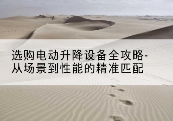 站前电动升降机怎么选-选购电动升降设备全攻略-从场景到性能的*匹配